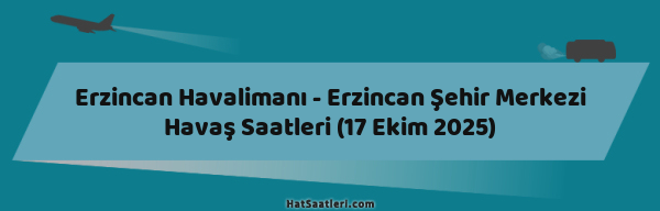 Erzincan Havalimanı - Erzincan Şehir Merkezi Havaş Saatleri (17 Ekim 2025)